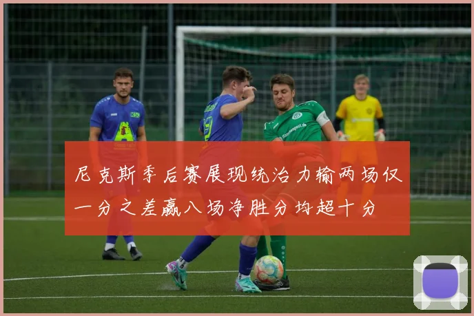 尼克斯季后赛展现统治力输两场仅一分之差赢八场净胜分均超十分