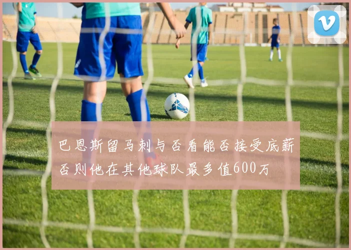 巴恩斯留马刺与否看能否接受底薪否则他在其他球队最多值600万