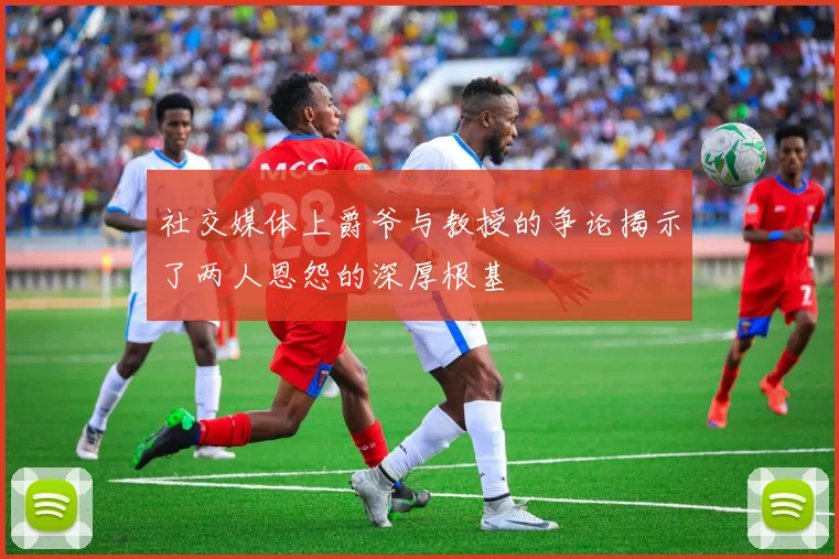 社交媒体上爵爷与教授的争论揭示了两人恩怨的深厚根基