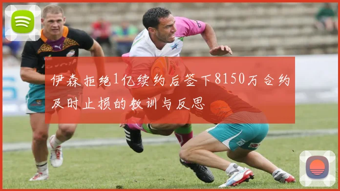伊森拒绝1亿续约后签下8150万合约及时止损的教训与反思