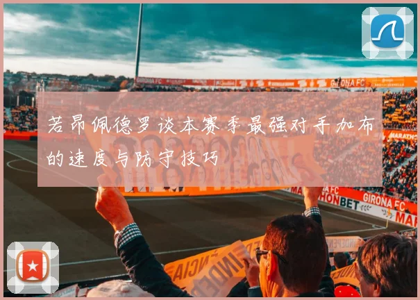若昂佩德罗谈本赛季最强对手加布的速度与防守技巧