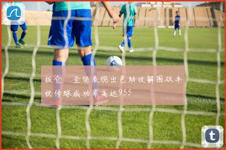 板仓滉全场表现出色助攻解围双丰收传球成功率高达955