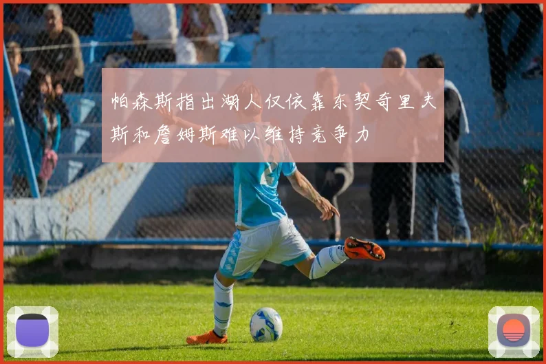 帕森斯指出湖人仅依靠东契奇里夫斯和詹姆斯难以维持竞争力