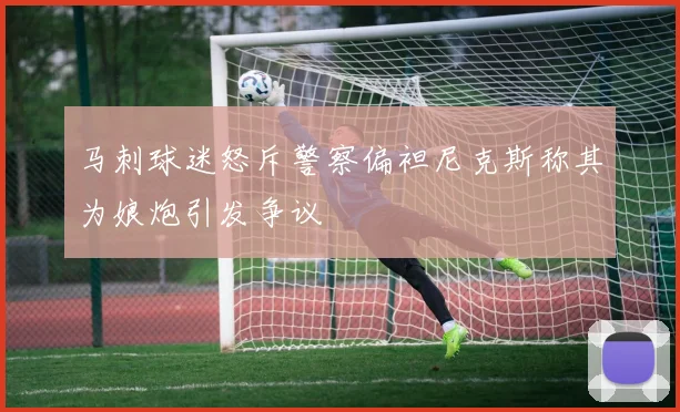 马刺球迷怒斥警察偏袒尼克斯称其为娘炮引发争议
